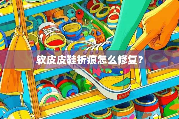 软皮皮鞋折痕怎么修复？