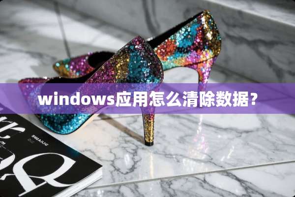 windows应用怎么清除数据？