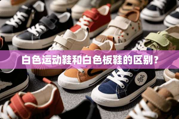 白色运动鞋和白色板鞋的区别？