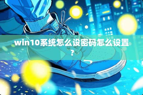 win10系统怎么设密码怎么设置？