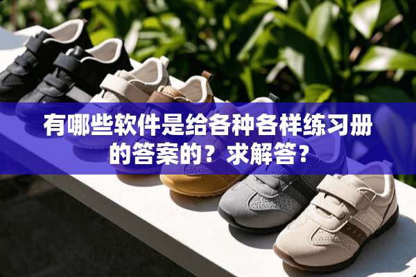 有哪些软件是给各种各样练习册的答案的？求解答？