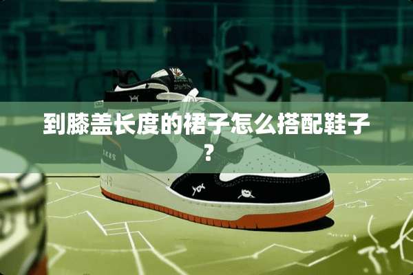 到膝盖长度的裙子怎么搭配鞋子？