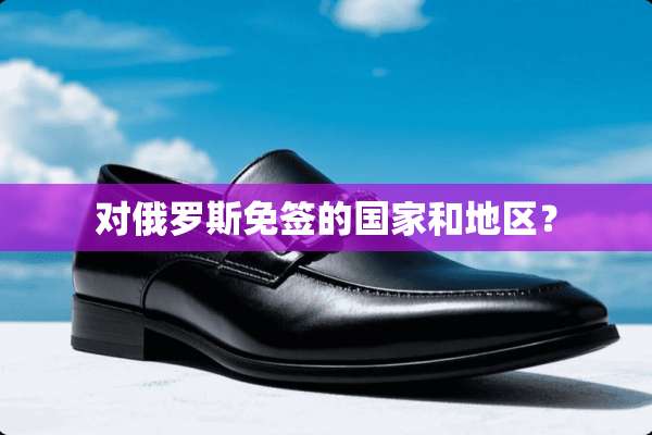 对俄罗斯免签的国家和地区？