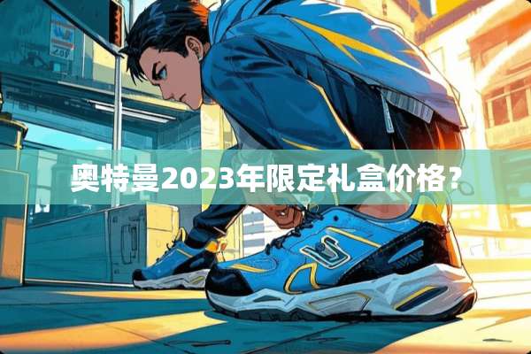 奥特曼2023年限定礼盒价格？