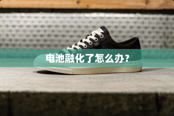 电池融化了怎么办？