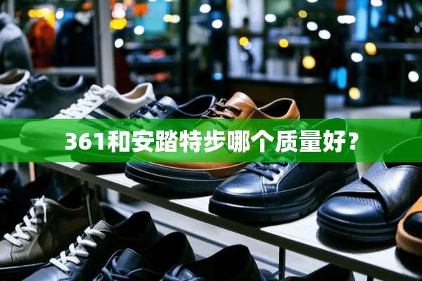 361和安踏特步哪个质量好？