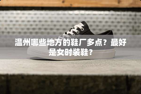 温州哪些地方的鞋厂多点？最好是女时装鞋？