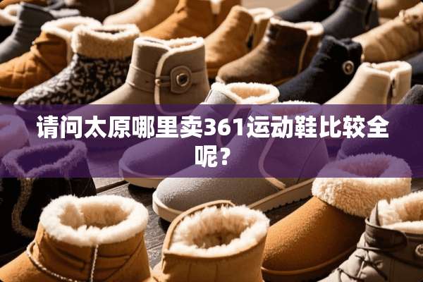 请问太原哪里卖361运动鞋比较全呢？