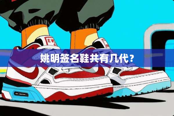 姚明签名鞋共有几代？