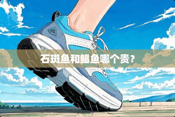 石斑鱼和鲳鱼哪个贵？