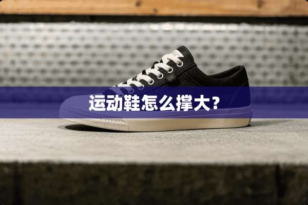 运动鞋怎么撑大？