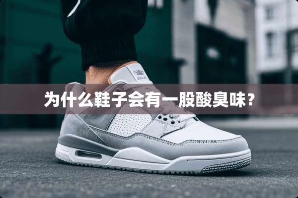 为什么鞋子会有一股酸臭味？