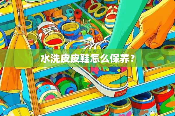 水洗皮皮鞋怎么保养？