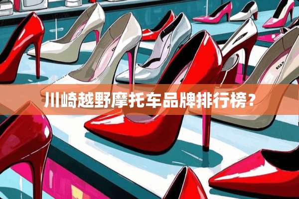 川崎越野摩托车品牌排行榜？
