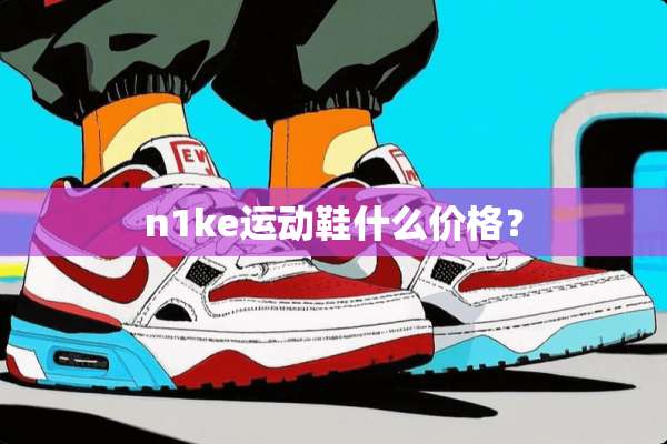 n1ke运动鞋什么价格？
