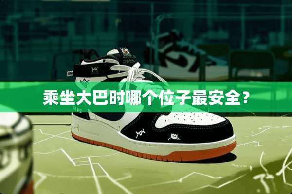 乘坐大巴时哪个位子最安全？