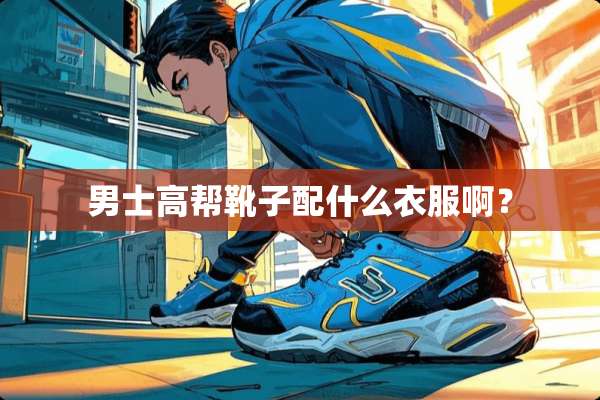 男士高帮靴子配什么衣服啊？