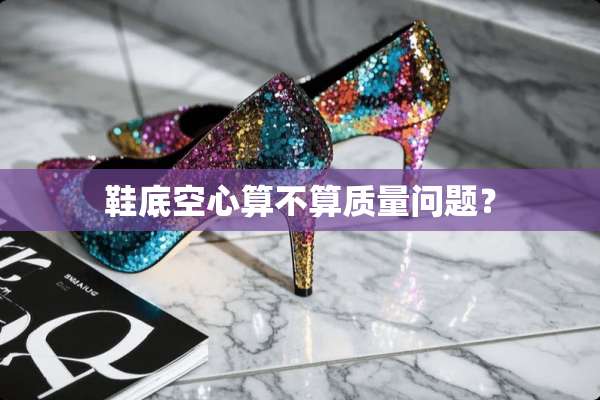 鞋底空心算不算质量问题？