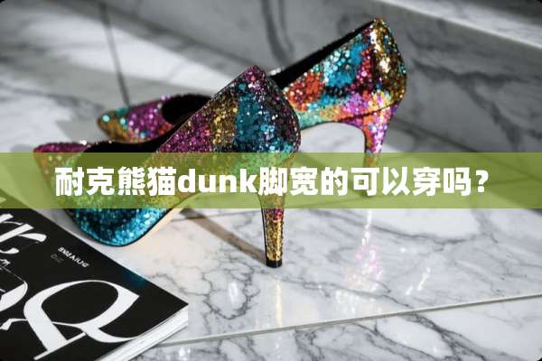 耐克熊猫dunk脚宽的可以穿吗？