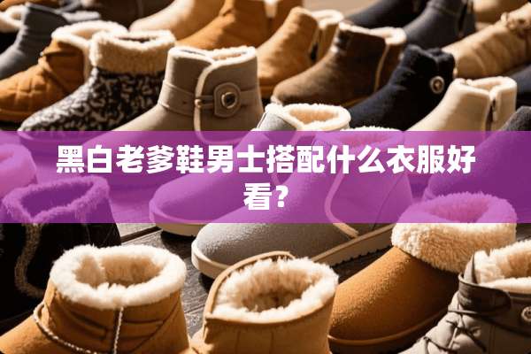 黑白老爹鞋男士搭配什么衣服好看？