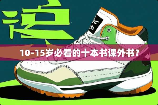 10-15岁必看的十本书课外书？
