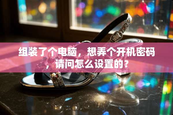 组装了个电脑，想弄个开机密码，请问怎么设置的？