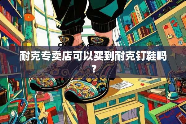耐克专卖店可以买到耐克钉鞋吗？