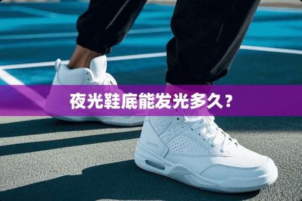 夜光鞋底能发光多久？