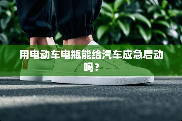 用电动车电瓶能给汽车应急启动吗？