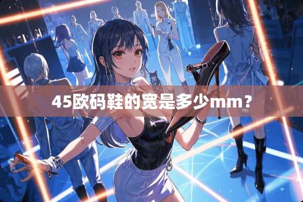 45欧码鞋的宽是多少mm？