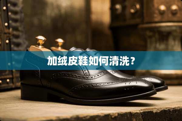 加绒皮鞋如何清洗？