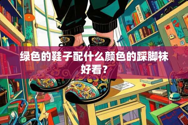 绿色的鞋子配什么颜色的踩脚袜好看？