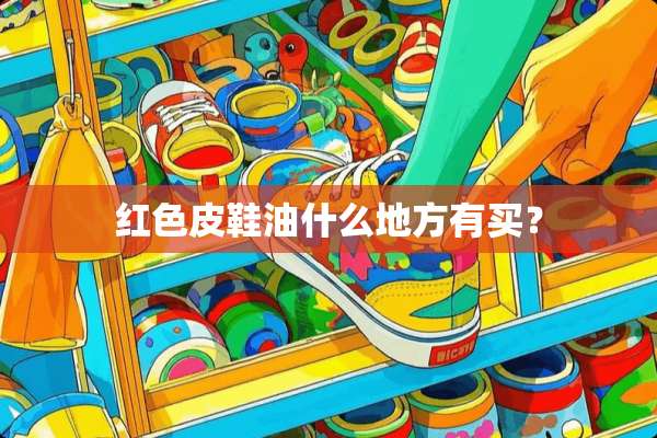 红色皮鞋油什么地方有买？