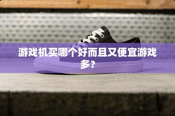 游戏机买哪个好而且又便宜游戏多？