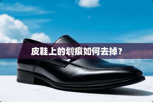 皮鞋上的划痕如何去掉？