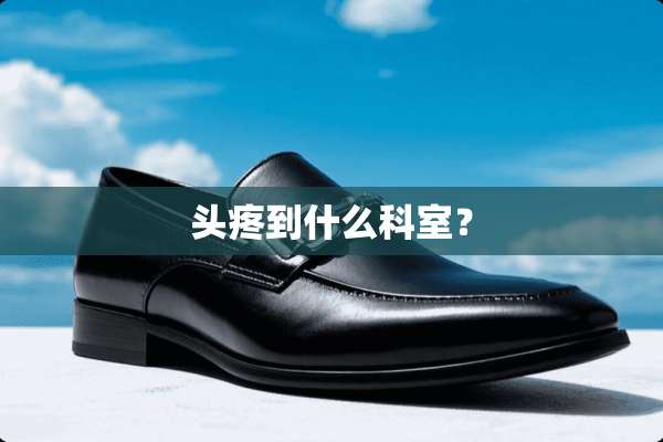 头疼到什么科室？