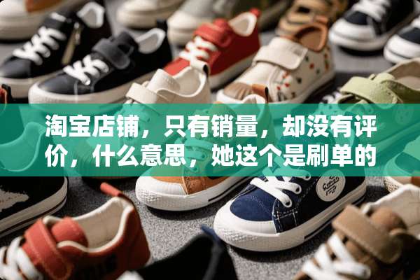 淘宝店铺，只有销量，却没有评价，什么意思，她这个是刷单的么？