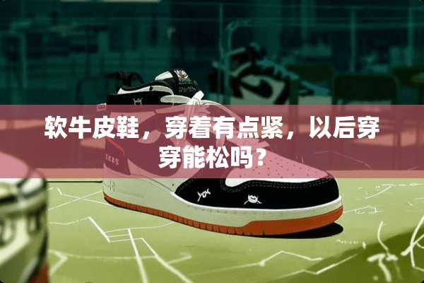 软牛皮鞋，穿着有点紧，以后穿穿能松吗？