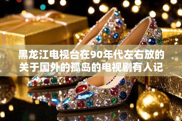 黑龙江电视台在90年代左右放的关于国外的孤岛的电视剧有人记得吗？
