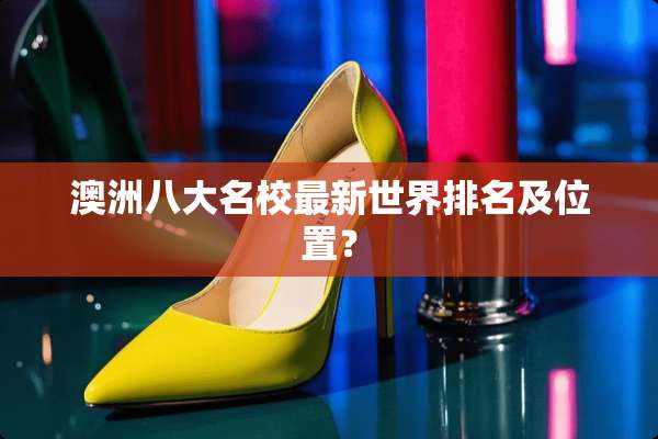 澳洲八大名校最新世界排名及位置？