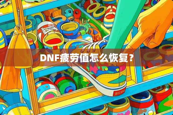 DNF疲劳值怎么恢复？