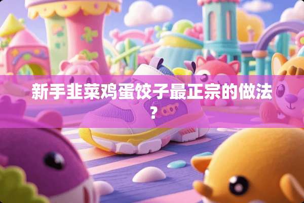 新手韭菜鸡蛋饺子最正宗的做法？