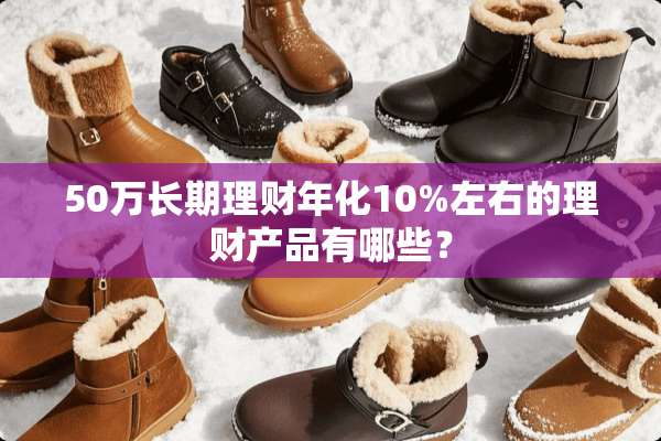 50万长期理财年化10%左右的理财产品有哪些？