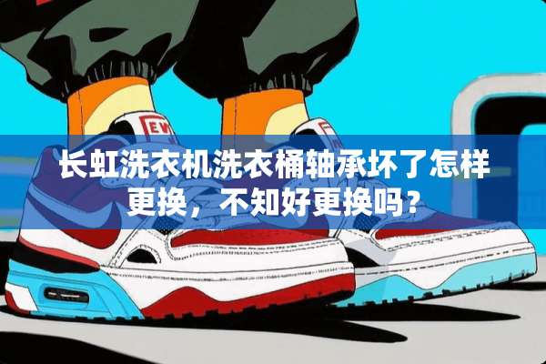 长虹洗衣机洗衣桶轴承坏了怎样更换，不知好更换吗？