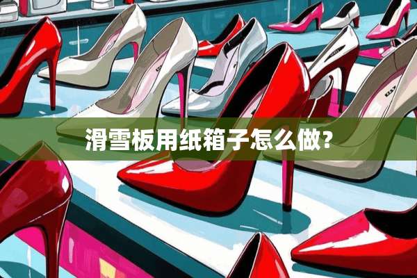 滑雪板用纸箱子怎么做？