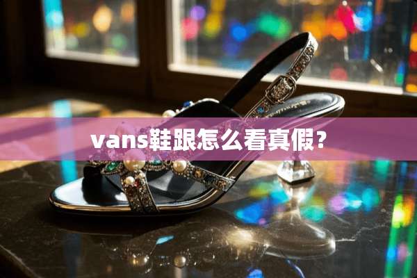 vans鞋跟怎么看真假？