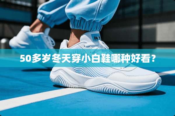 50多岁冬天穿小白鞋哪种好看？