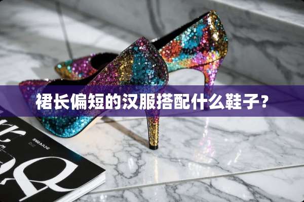 裙长偏短的汉服搭配什么鞋子？