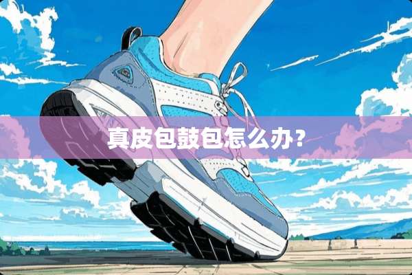 真皮包鼓包怎么办？