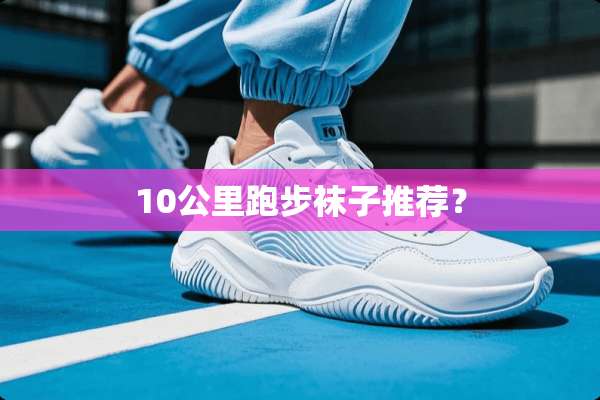 10公里跑步袜子推荐？